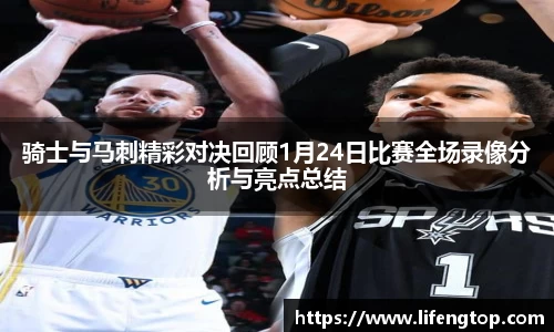 骑士与马刺精彩对决回顾1月24日比赛全场录像分析与亮点总结